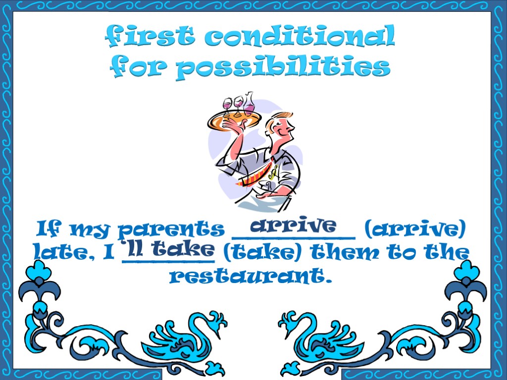 first conditional for possibilities If my parents ________ (arrive) late, I ______ (take) them